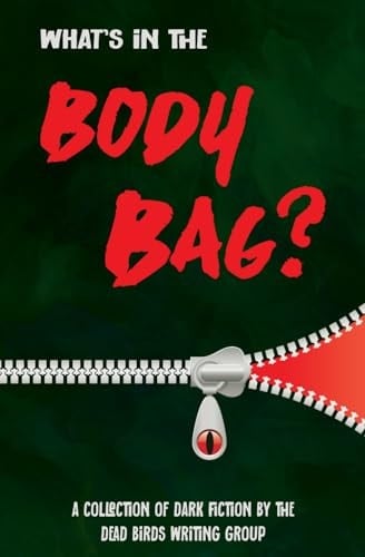 What's in the Body Bag?: A Collection of Dark Fiction by the Dead Birds Writing Group