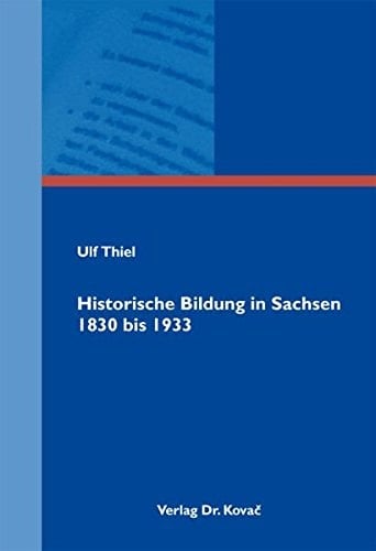 Historische Bildung in Sachsen 1830 bis 1933 ein Längsschnitt zur Genese des sächsischen Geschichtsunterrichts vor dem Hintergrund der Entwicklung von Schulstrukturen und Geschichtslehrerbildung