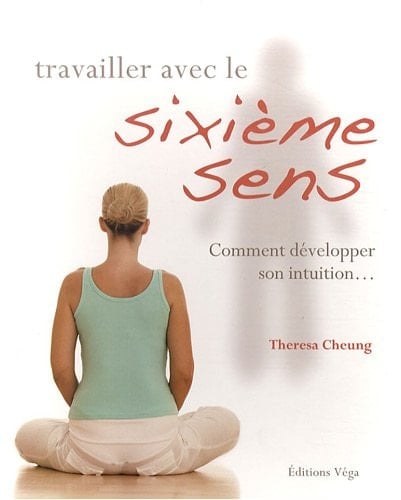 Travailler avec le sixième sens Comment développer son intuition...