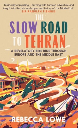 The Slow Road to Tehran A Revelatory Bike Ride Through Europe and the Middle East