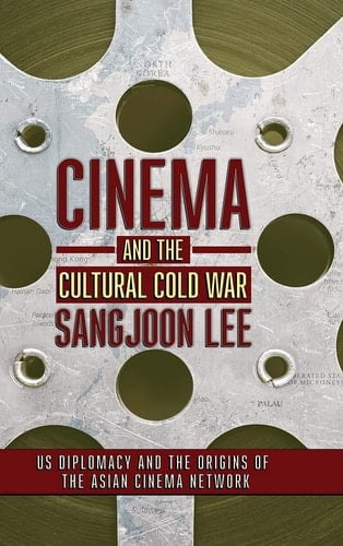 Cinema and the Cultural Cold War US Diplomacy and the Origins of the Asian Cinema Network