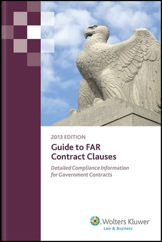 Guide to FAR Contract Clauses Detailed Compliance Information for Government Contracts 2013