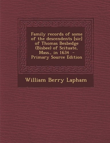 Family Records of Some of the Descendents [Sic] of Thomas Besbedge of Scituate, Mass. , in 1634 - Primary Source Edition