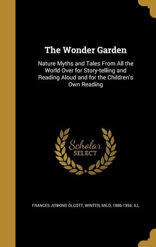 The Wonder Garden Nature Myths and Tales From All the World Over for Story-telling and Reading Aloud and for the Children's Own Reading