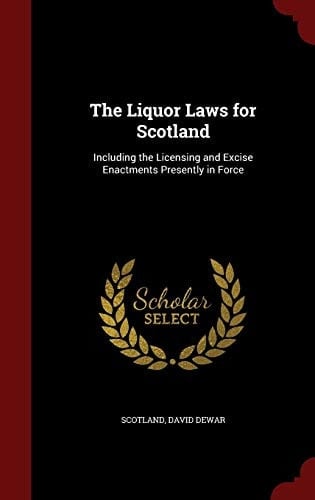 The Liquor Laws for Scotland Including the Licensing and Excise Enactments Presently in Force