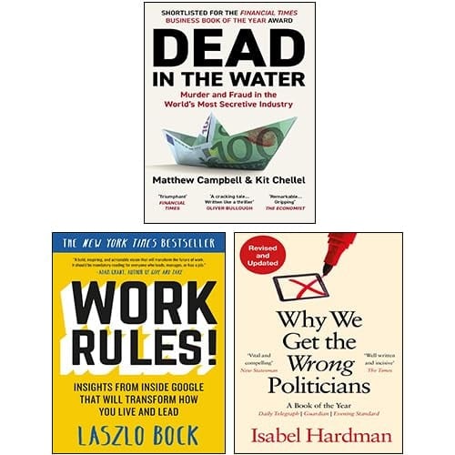 Dead in the Water By Matthew Campbell & Kit Chellel, Work Rules! By Laszlo Bock, Why We Get the Wrong Politicians By Isabel Hardman 3 Books Collection Set