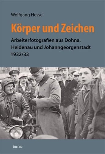 Körper und Zeichen Arbeiterfotografien aus Dohna, Heidenau und Johanngeorgenstadt 1932/33