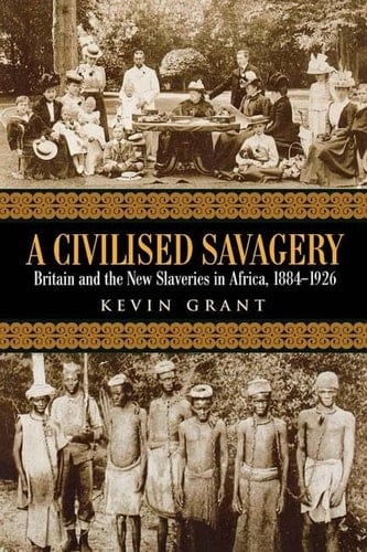 A Civilised Savagery Britain and the New Slaveries in Africa, 1884-1926