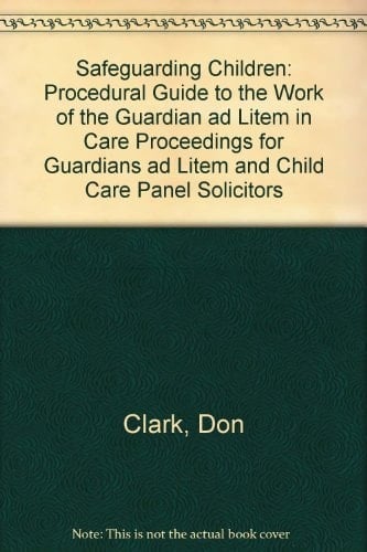Safeguarding Children A Procedural Guide to the Work of the Guardian Ad Litem in Care Proceedings - for Guardians Ad Litem and Child Care Panel Solicitors