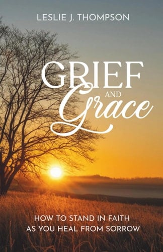 Grief and Grace - How to Stand in Faith As You Heal from Sorrow