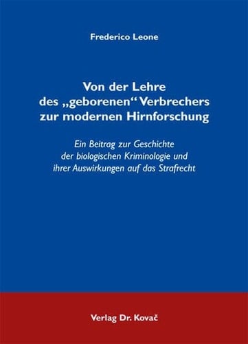 Von der Lehre des "geborenen" Verbrechers zur modernen Hirnforschung ein Beitrag zur Geschichte der biologischen Kriminologie und ihrer Auswirkungen auf das Strafrecht