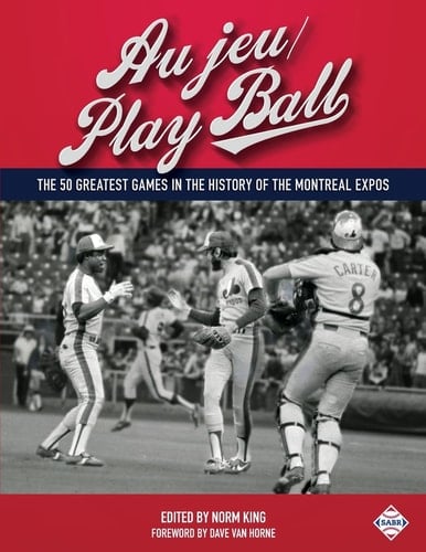 Au Jeu/Play Ball The 50 Greatest Games in the History of the Montreal Expos