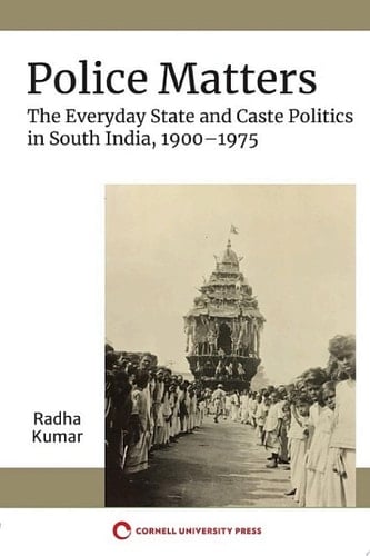 Police Matters The Everyday State and Caste Politics in South India, 1900–1975