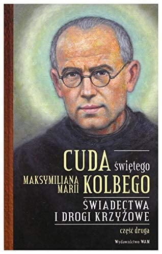 Cuda świętego Maksymiliana Marii Kolbego świadectwa i drogi krzyżowe. Część druga