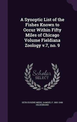 A Synoptic List of the Fishes Known to Occur Within Fifty Miles of Chicago Volume Fieldiana Zoology V. 7, No. 9