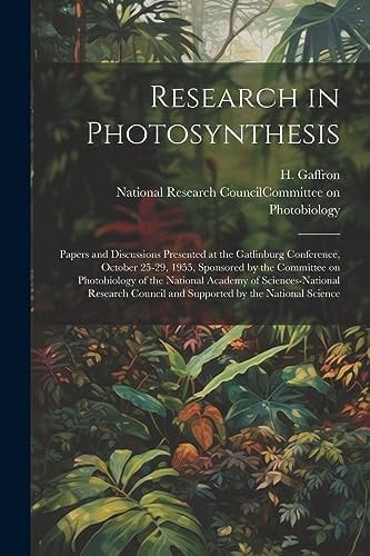 Research in Photosynthesis; Papers and Discussions Presented at the Gatlinburg Conference, October 25-29, 1955, Sponsored by the Committee on Photobiology of the National Academy of Sciences-National Research Council and Supported by the National Science