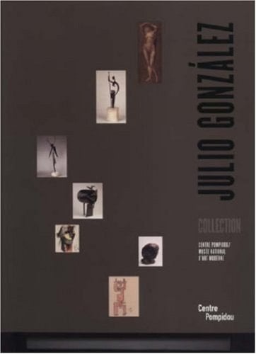 Julio González : collection : exposition, Centre Pompidou, Musée national d'art moderne, du 4 juillet - 8 octobre 2007