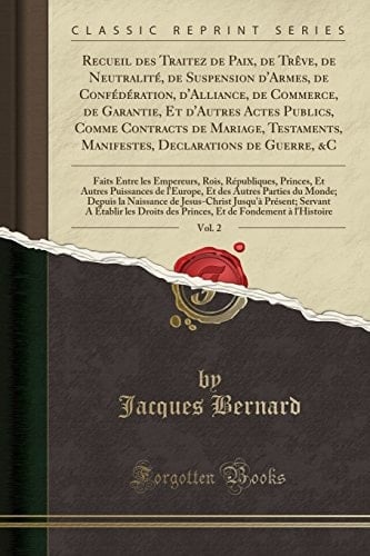 Recueil Des Traitez de Paix, de Trève, de Neutralité, de Suspension d'Armes, de Confédération, d'Alliance, de Commerce, de Garantie, Et d'Autres Actes Publics, Comme Contracts de Mariage, Testaments, Manifestes, Declarations de Guerre, &c, Vol. 2 Fai