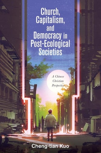 Church, Capitalism, and Democracy in Post-Ecological Societies A Chinese Christian Perspective