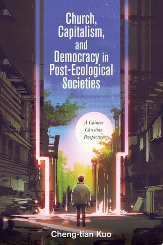 Church, Capitalism, and Democracy in Post-Ecological Societies A Chinese Christian Perspective