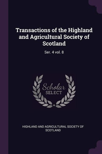 Transactions of the Highland and Agricultural Society of Scotland Ser. 4 Vol. 8
