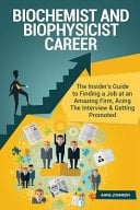 Biochemist and Biophysicist Career (Special Edition) The Insider's Guide to Finding a Job at an Amazing Firm, Acing the Interview and Getting Promoted