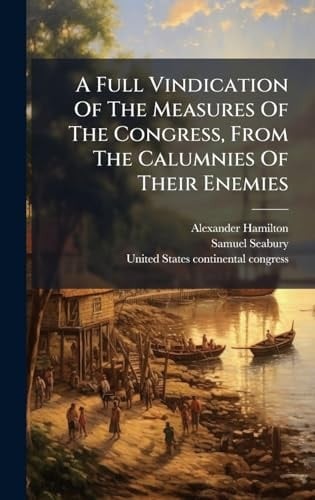 A Full Vindication Of The Measures Of The Congress, From The Calumnies Of Their Enemies