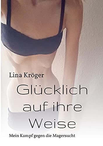 Glücklich auf ihre Weise Mein Kampf gegen die Magersucht