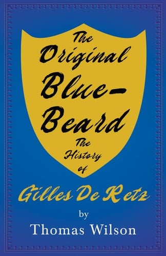 Blue-Beard - A Contribution to History and Folk-Lore - Being the History of Gilles de Retz of Brittany, France, Who Was Executed at Nantes in 1440 A.D. and Who Was the Original of Blue-Beard in the Tales of Mother Goose
