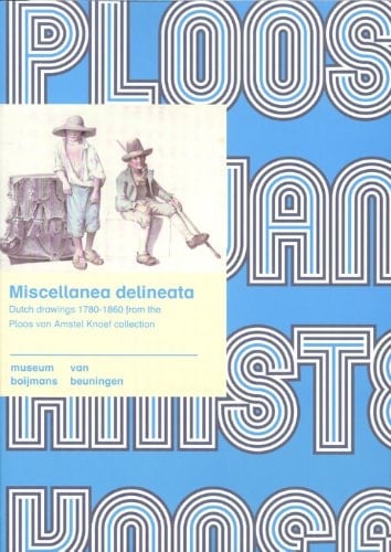 Miscellanea Delineata Dutch Drawings 1780-1860 from the Ploos Van Amstel Knoef Collection in Museum Boijmans Van Beuningen, Rotterdam