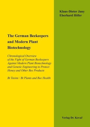The German Beekeepers and Modern Plant Biotechnology Chronological Overview of the Fight of German Beekeepers Against Modern Plant Biotechnology and Genetic Engineering to Protect Honey and Other Bee Products : Bt Toxins, Bt Plants and Bee Health
