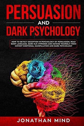 Persuasion and Dark Psychology How to Detect Deception in Psychology of Persuasion, Read Body Language, Dark NLP, Hypnosis and Defend Yourself from Covert Emotional Manipulation and Dark Psychology