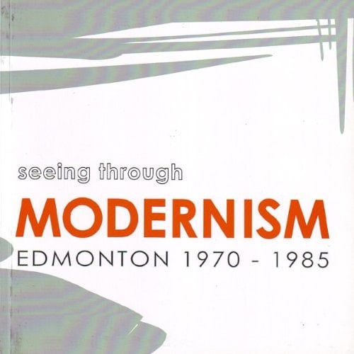 Seeing Through Modernism, Edmonton 1970-1985