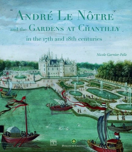 André Le Nôtre and the Gardens at Chantilly in the 17th and 18th Centuries