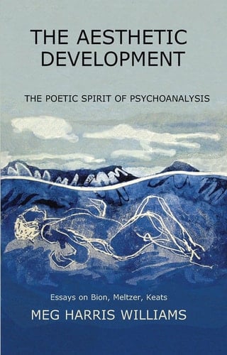 The Aesthetic Development The Poetic Spirit of Psychoanalysis: Essays on Bion, Meltzer, Keats
