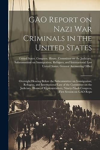 GAO Report on Nazi War Criminals in the United States Oversight Hearing Before the Subcommittee on Immigration, Refugees, and International Law of the Committee on the Judiciary, House of Representatives, Ninety-ninth Congress, First Session on GAO Repo