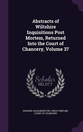 Abstracts of Wiltshire Inquisitions Post Mortem, Returned Into the Court of Chancery, Volume 37