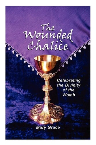 The Wounded Chalice Celebrating the Divinity of the Womb