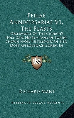 Feriae Anniversariae V1, The Feasts: Observance Of The Church's Holy Days No Symptom Of Popery, Shown From Testimonies Of Her Most Approved Children, In Continuance 1547-1800 (1847)