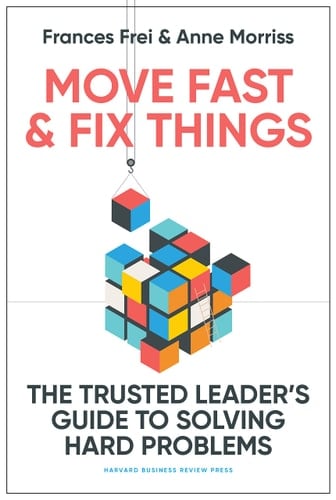 Move Fast and Fix Things The Trusted Leader's Guide to Solving Hard Problems