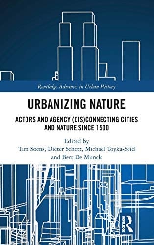 Urbanizing Nature Actors and Agency (dis)connecting Cities and Nature Since 1500