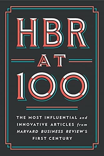 HBR at 100 The Most Influential and Innovative Articles from Harvard Business Review's First Century