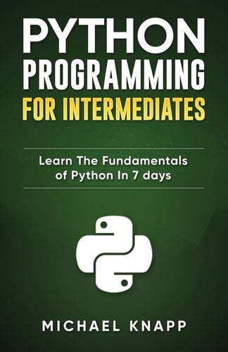Python Programming for Intermediates Learn the Fundamentals of Python in 7 Days
