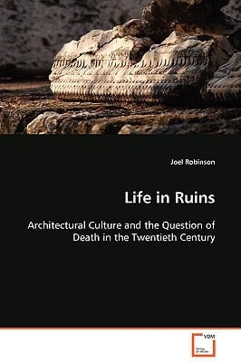 Life in Ruins: Architectural Culture and the Question of Death in the Twentieth Century