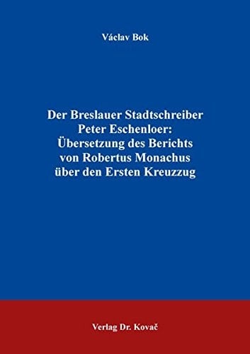 Der Breslauer Stadtschreiber Peter Eschenloer Übersetzung des Berichts von Robertus Monachus über den Ersten Kreuzzug