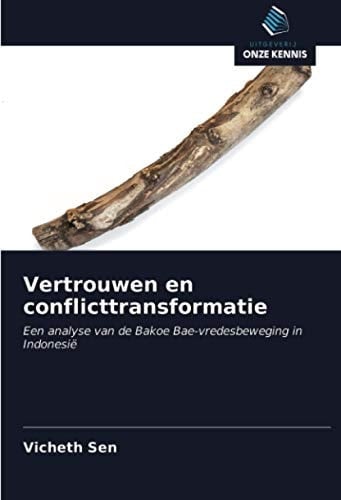 Vertrouwen en conflicttransformatie: Een analyse van de Bakoe Bae-vredesbeweging in Indonesië (Dutch Edition)