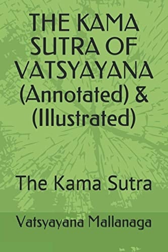 The KAMA SUTRA of VATSYAYANA (Annotated) And (Illustrated) The Kama Sutra