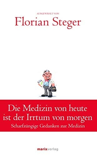 Die Medizin von heute ist der Irrtum von morgen scharfzüngige Gedanken zur Medizin