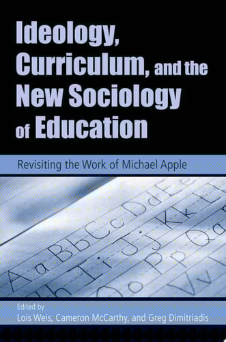 Ideology, Curriculum, and the New Sociology of Education Revisiting the Work of Michael Apple