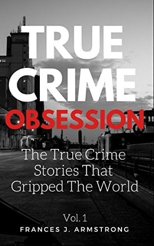 True Crime Obsession The True Crime Stories the Gripped the World